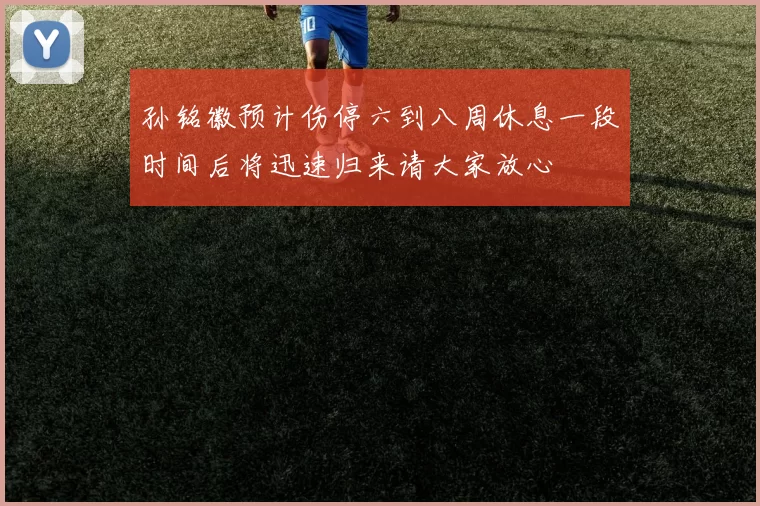 孙铭徽预计伤停六到八周休息一段时间后将迅速归来请大家放心