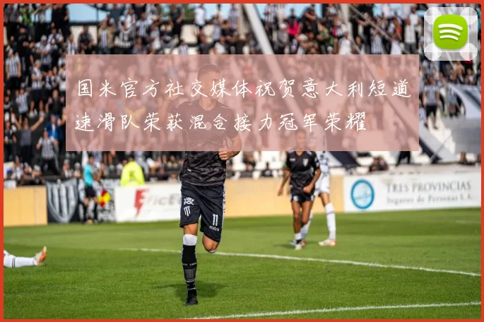 国米官方社交媒体祝贺意大利短道速滑队荣获混合接力冠军荣耀