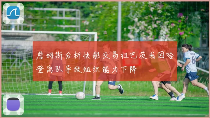 詹姆斯分析快船交易祖巴茨或因哈登离队导致组织能力下降