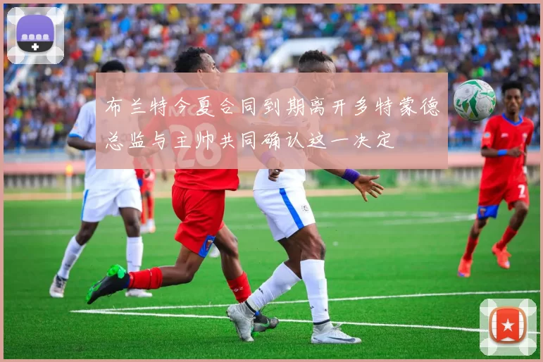 布兰特今夏合同到期离开多特蒙德总监与主帅共同确认这一决定