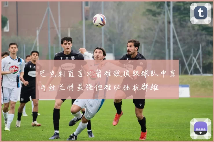 巴克利直言火箭难敌顶级球队申京与杜兰特虽强但难以独抗群雄