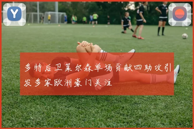 多特后卫莱尔森单场贡献四助攻引发多家欧洲豪门关注