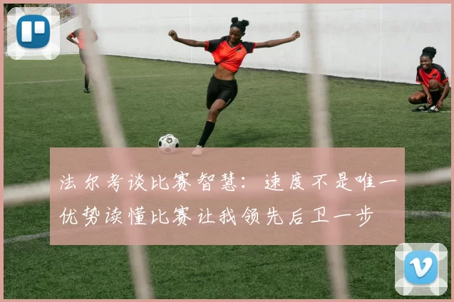 法尔考谈比赛智慧：速度不是唯一优势读懂比赛让我领先后卫一步