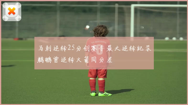 马刺逆转25分创赛季最大逆转纪录鹈鹕曾逆转火箭同分差