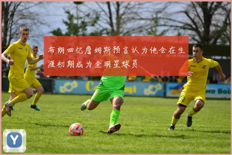 布朗回忆詹姆斯预言认为他会在生涯初期成为全明星球员