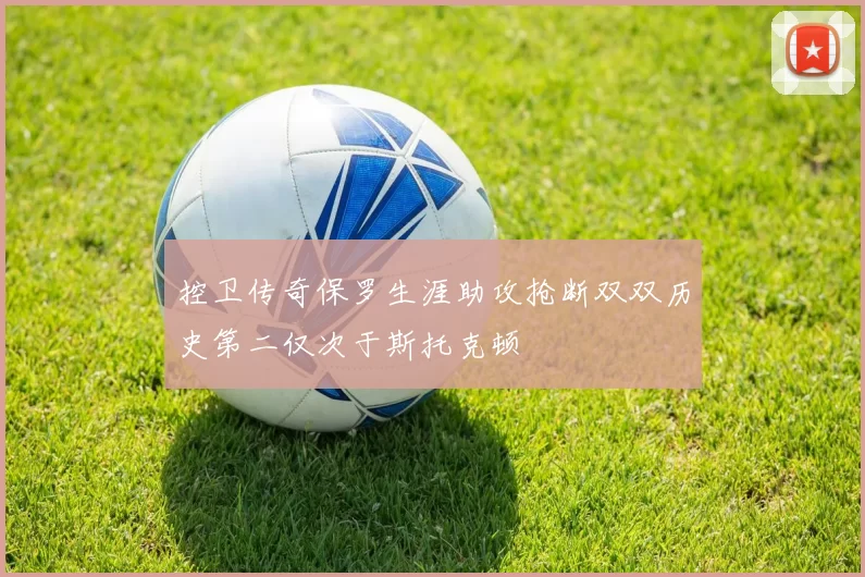 控卫传奇保罗生涯助攻抢断双双历史第二仅次于斯托克顿