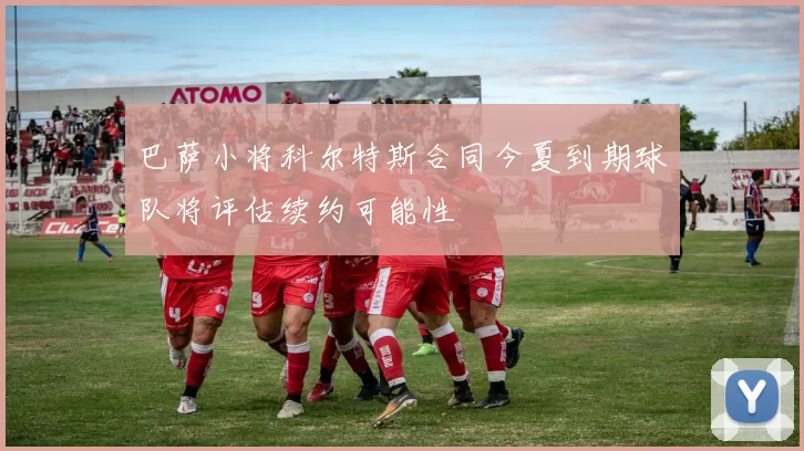 巴萨小将科尔特斯合同今夏到期球队将评估续约可能性