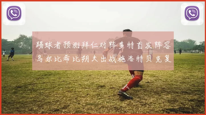 踢球者预测拜仁对阵多特首发阵容乌尔比希比朔夫出战施洛特贝克复出