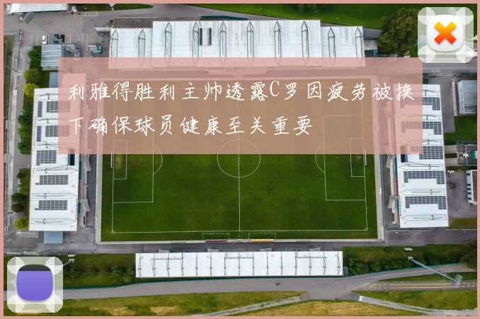 利雅得胜利主帅透露C罗因疲劳被换下确保球员健康至关重要