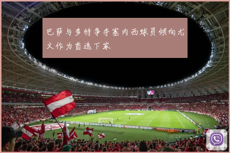 巴萨与多特争夺塞内西球员倾向尤文作为首选下家
