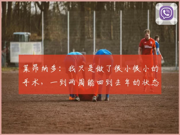 莱昂纳多：我只是做了很小很小的手术，一到两周能回到去年的状态