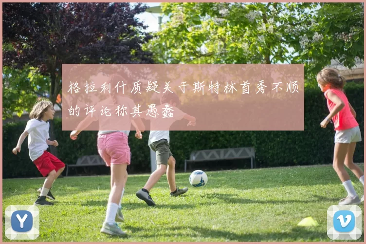 格拉利什质疑关于斯特林首秀不顺的评论称其愚蠢
