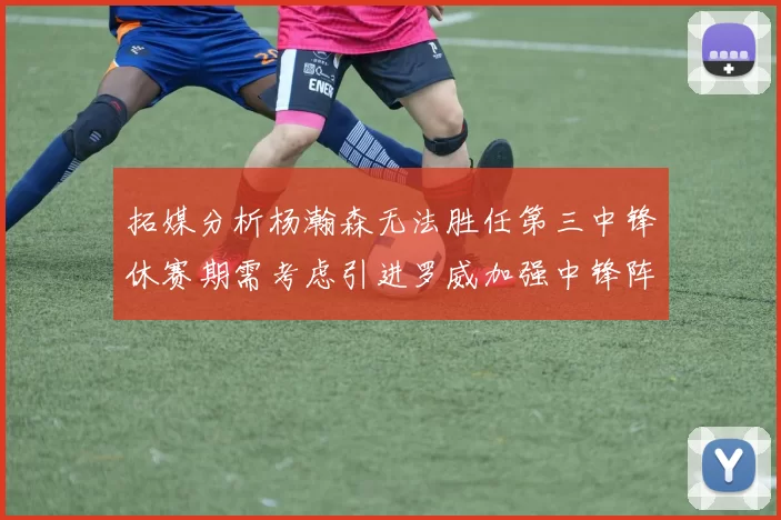 拓媒分析杨瀚森无法胜任第三中锋休赛期需考虑引进罗威加强中锋阵容