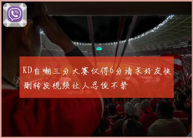 KD自嘲三分大赛仅得6分请求好友快删转发视频让人忍俊不禁