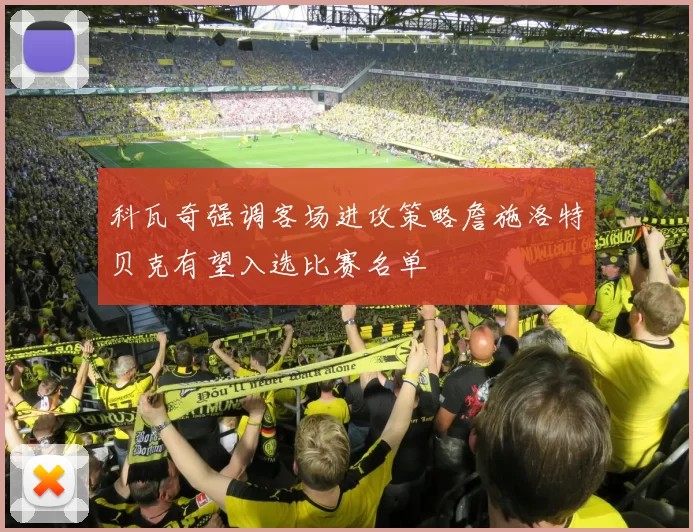科瓦奇强调客场进攻策略詹施洛特贝克有望入选比赛名单