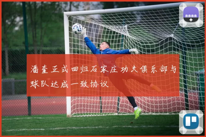 潘奎正式回归石家庄功夫俱乐部与球队达成一致协议