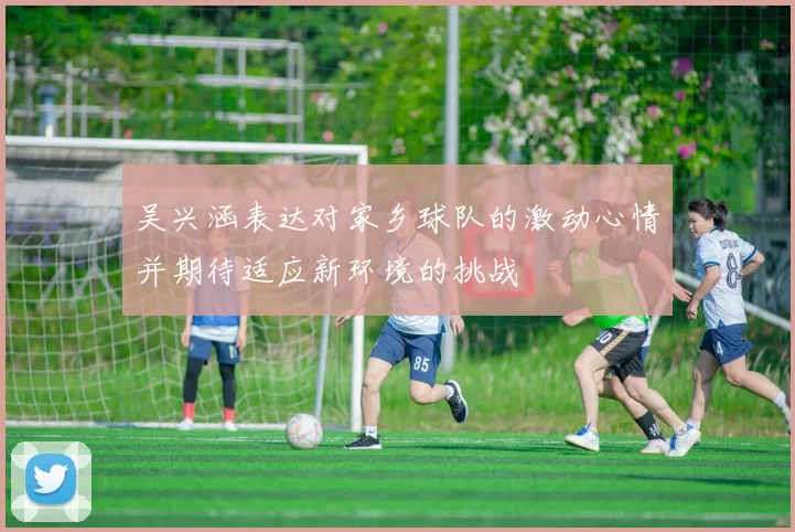 吴兴涵表达对家乡球队的激动心情并期待适应新环境的挑战