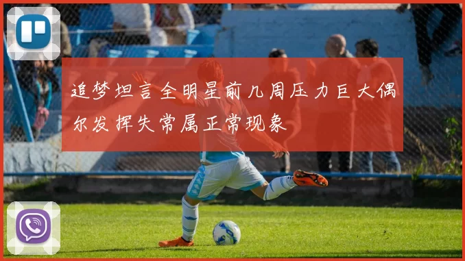 追梦坦言全明星前几周压力巨大偶尔发挥失常属正常现象