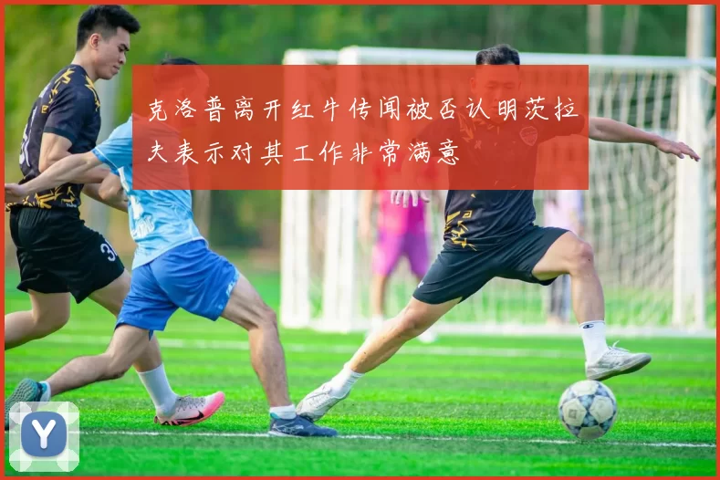 克洛普离开红牛传闻被否认明茨拉夫表示对其工作非常满意